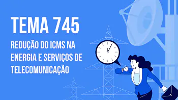 Post Tema 745: redução do ICMS na energia e telecomunicações - Blog do CJ