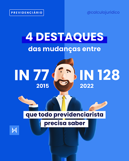 4 destaques  das mudanças entre IN 77/2015 vs IN 128/2022 que todo previdenciarista precisa saber